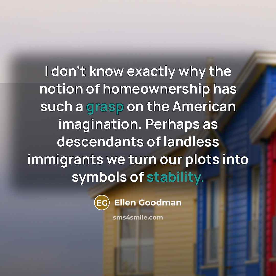 “I don't know exactly why the notion of homeownership has…” quote by Ellen Goodman