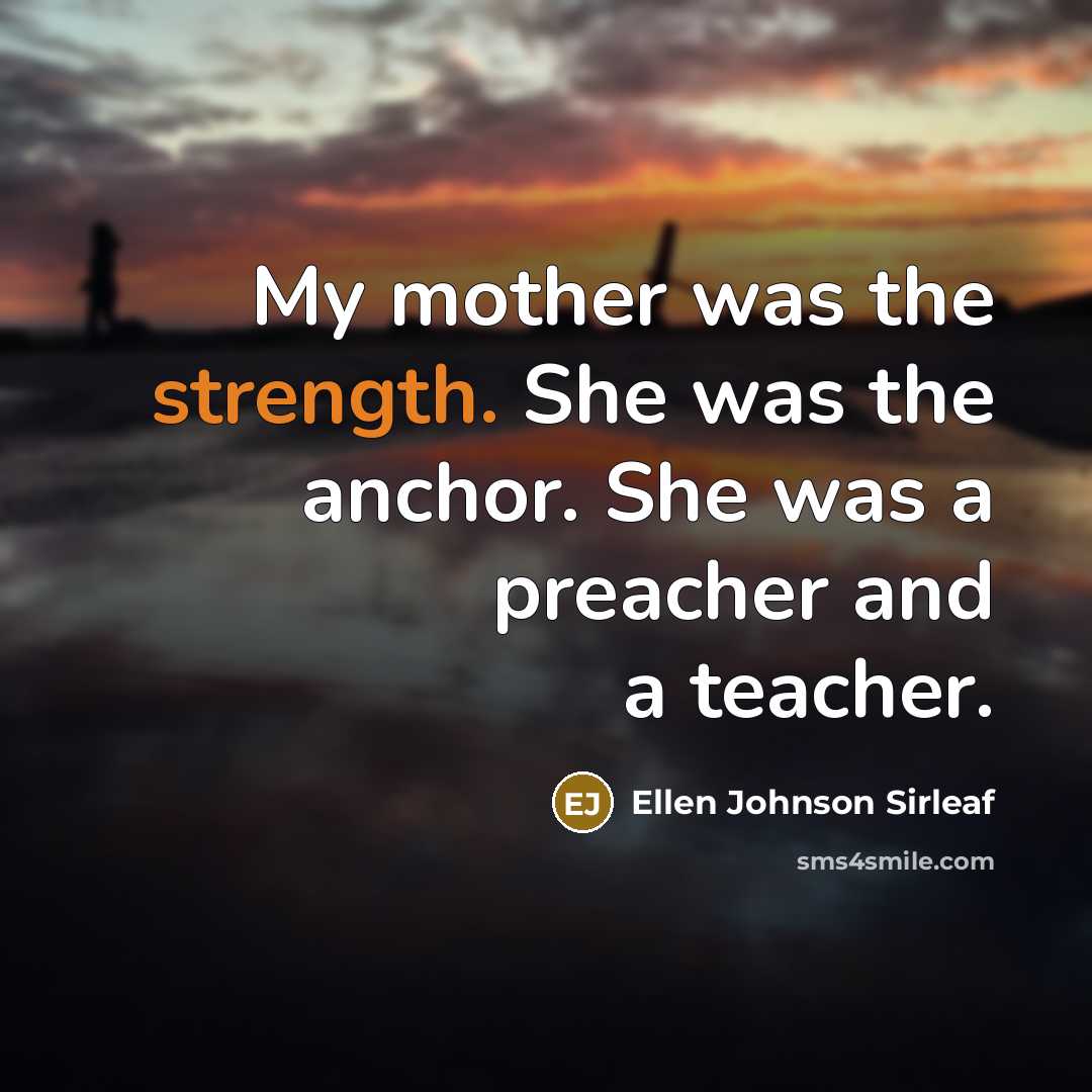 “My mother was the strength. She was the anchor. She…” quote by Ellen Johnson Sirleaf