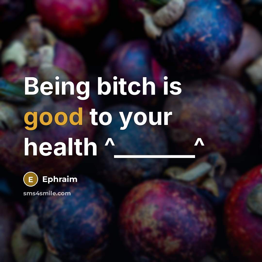 “Being bitch is good to your health ^_______^…” quote by Ephraim