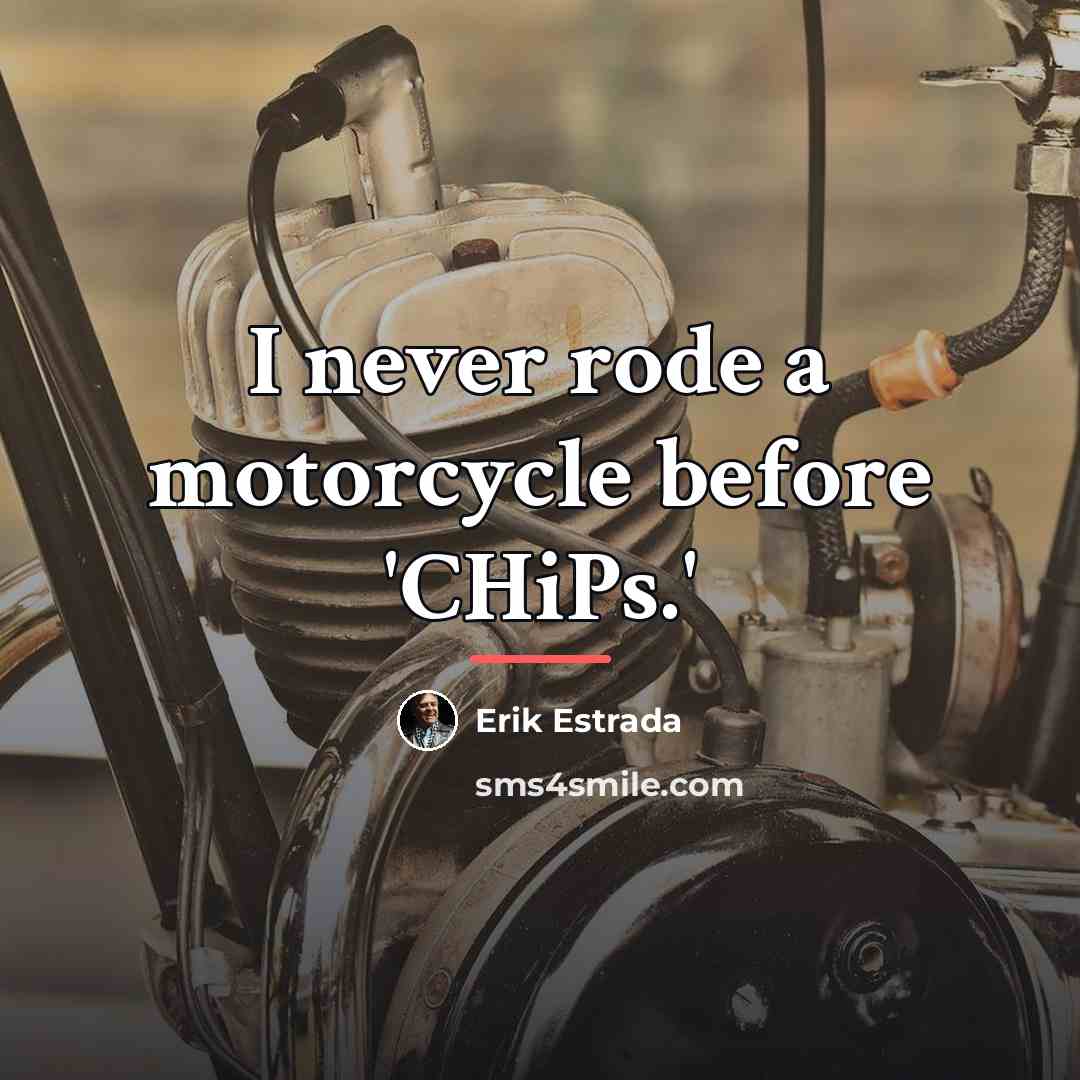 “I never rode a motorcycle before 'CHiPs.'…” quote by Erik Estrada