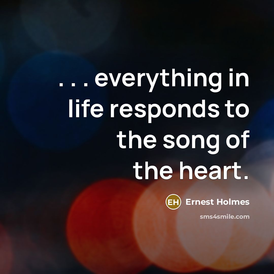 “. . . everything in life responds to the song…” quote by Ernest Holmes