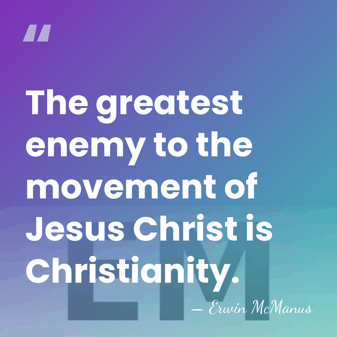 The greatest enemy to the movement of Jesus Christ is Christianity. - Erwin McManus