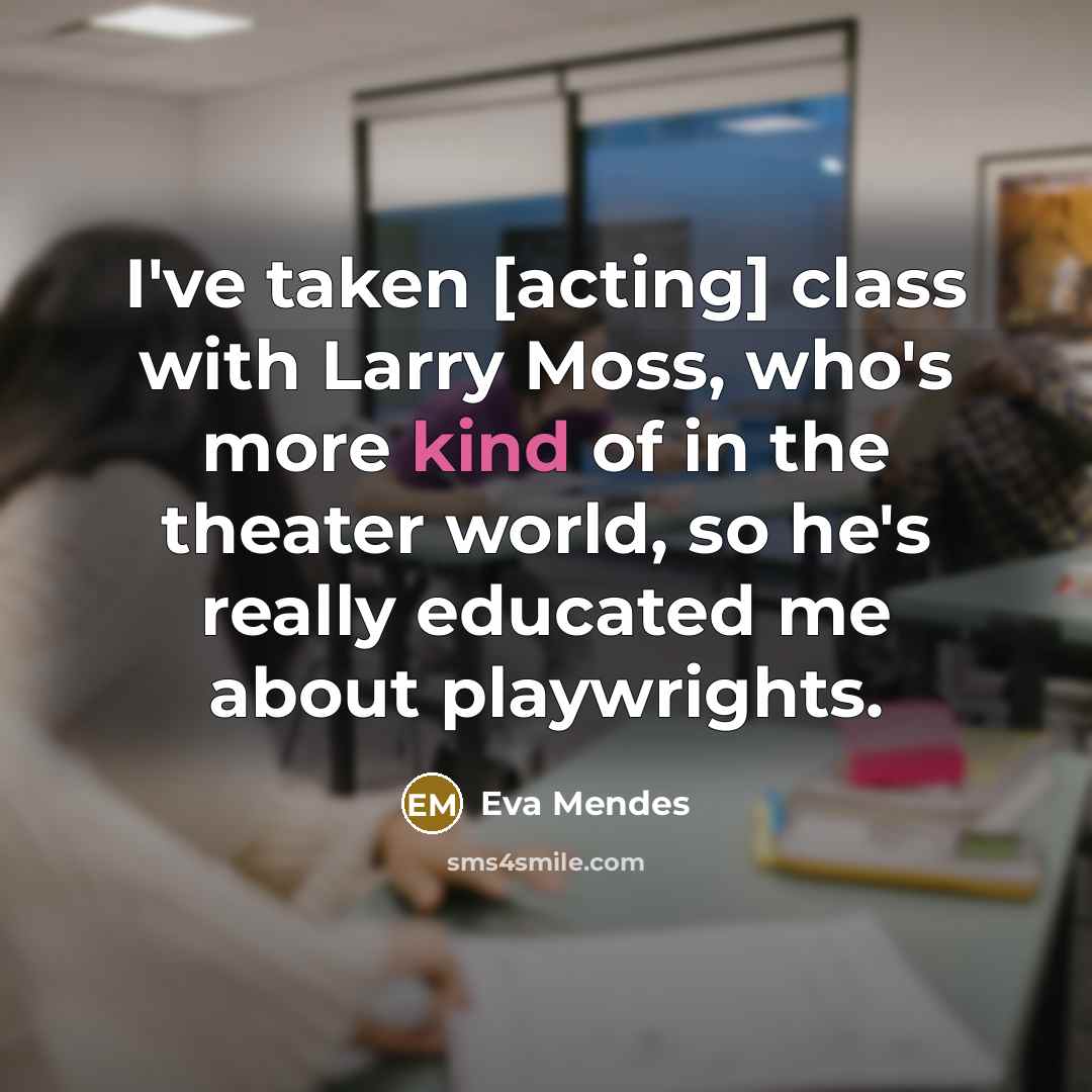 “I've taken [acting] class with Larry Moss, who's more kind…” quote by Eva Mendes