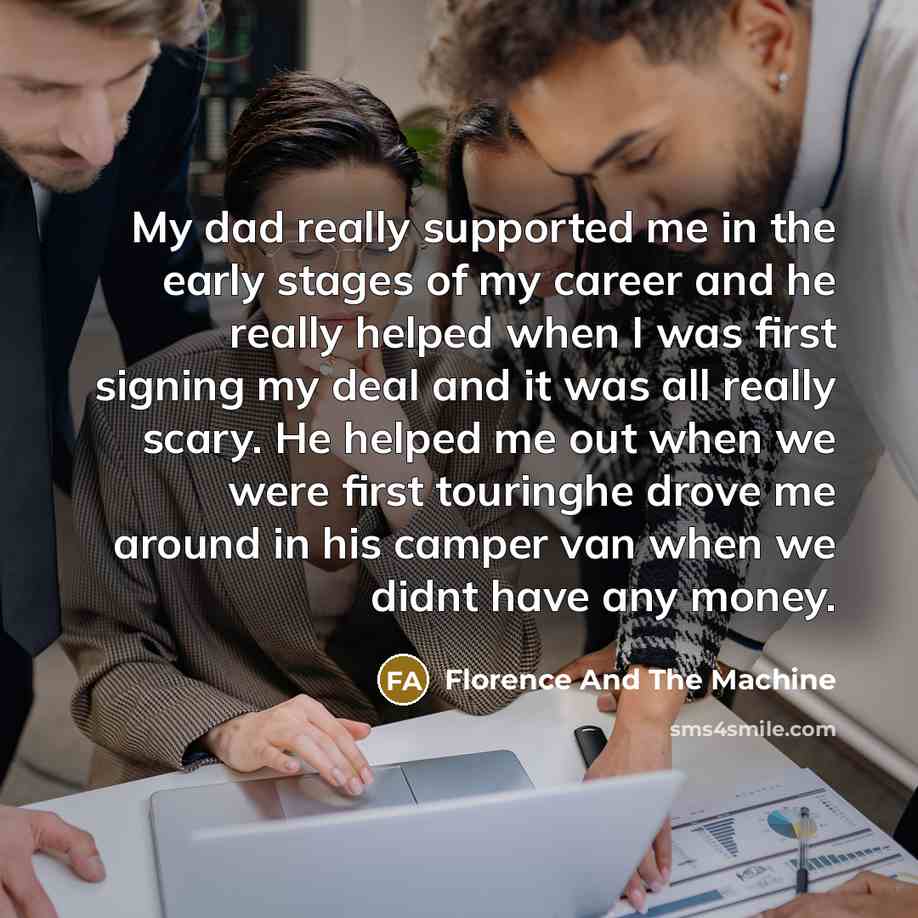 “My dad really supported me in the early stages of…” quote by Florence And The Machine
