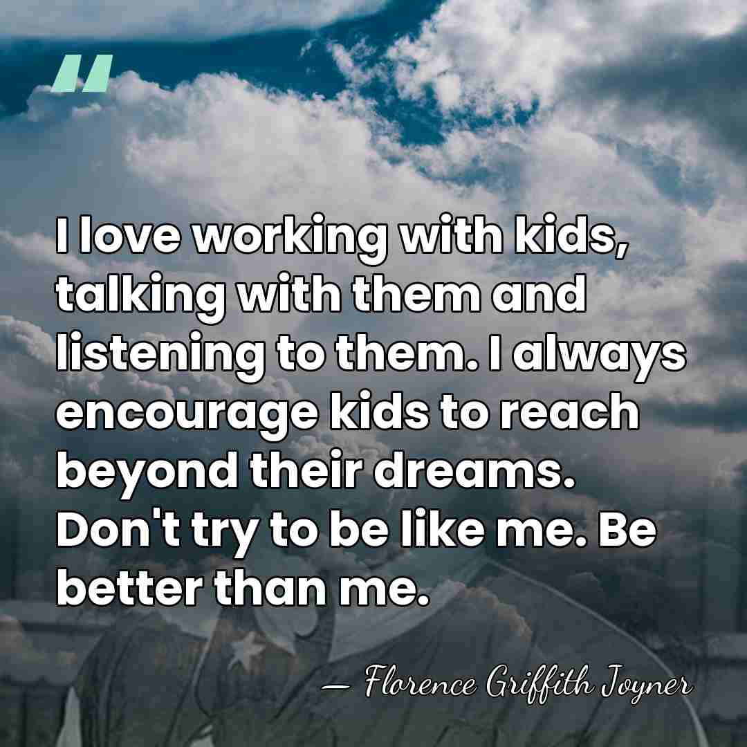 I love working with kids, talking with them and listening to them.&hellip; - Florence Griffith Joyner