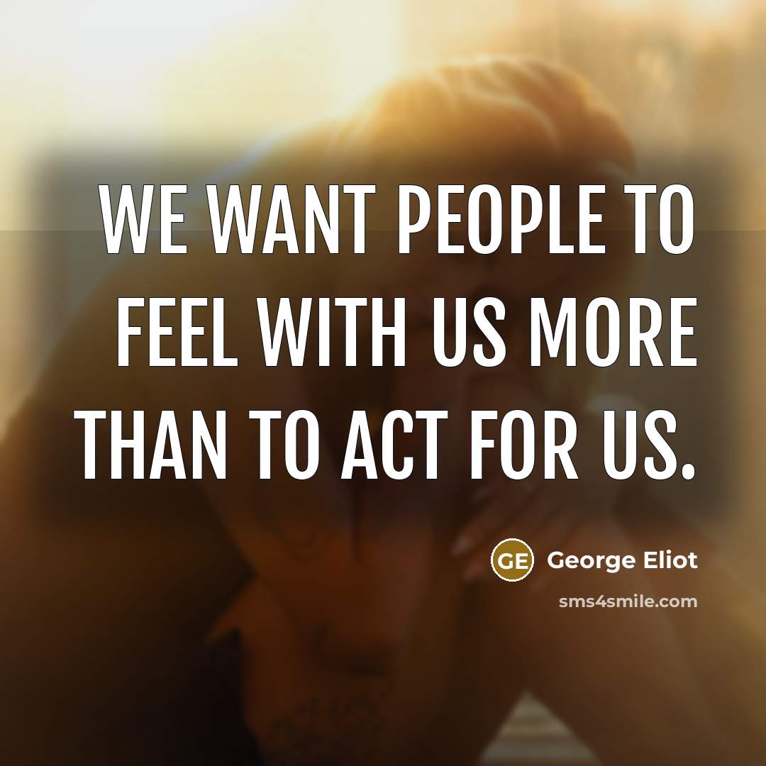 “We want people to feel with us more than to…” quote by George Eliot
