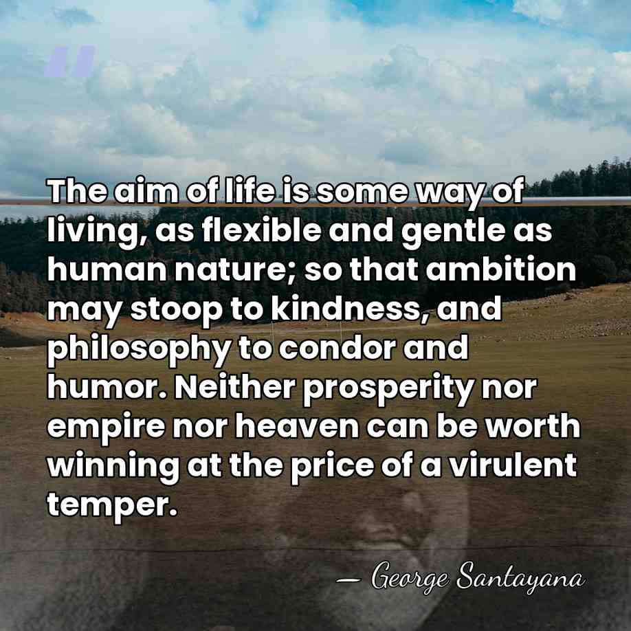 The aim of life is some way of living, as flexible and&hellip; - George Santayana
