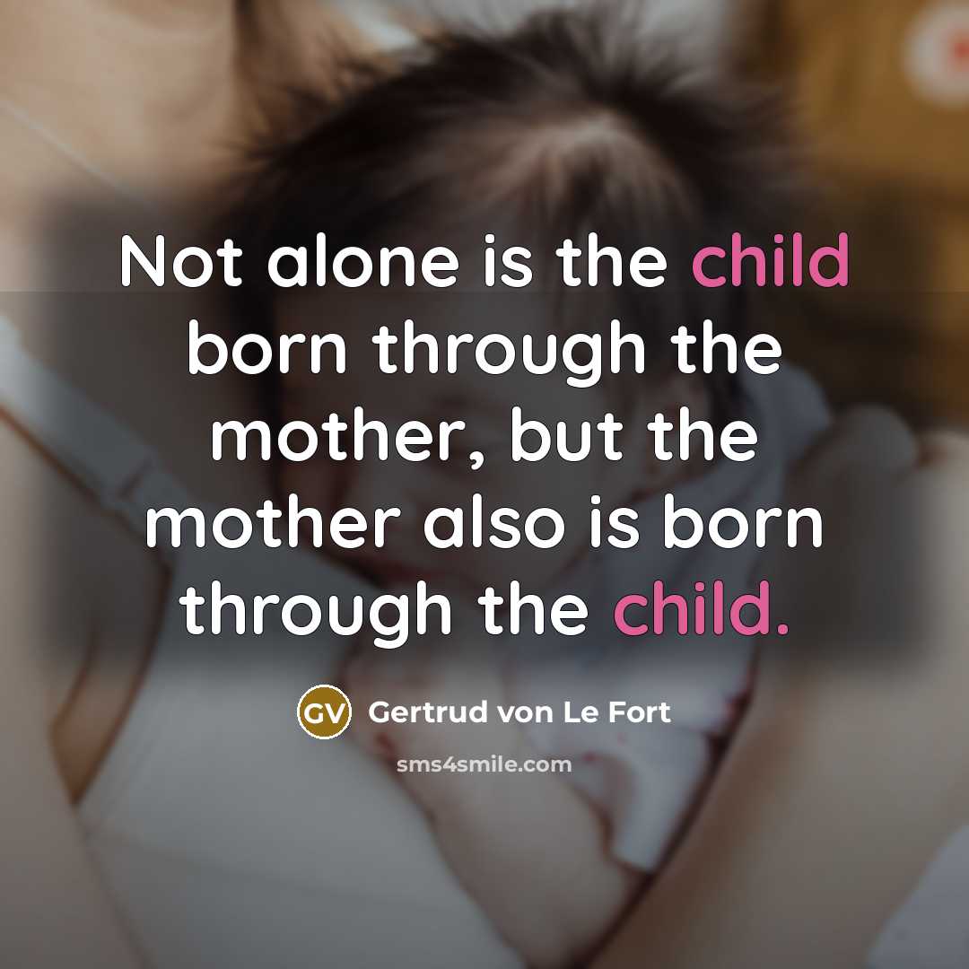 “Not alone is the child born through the mother, but…” quote by Gertrud von Le Fort