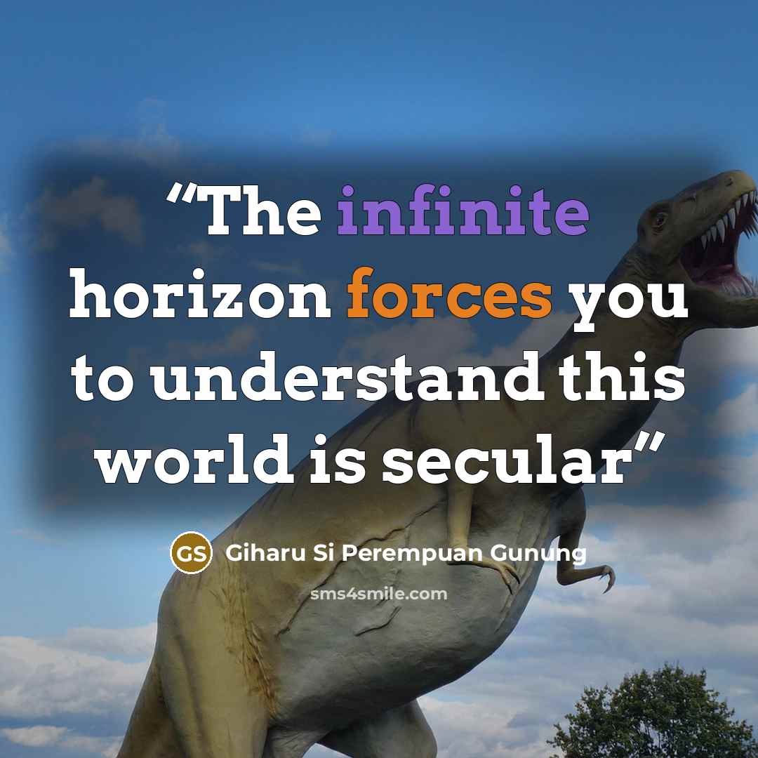 “The infinite horizon forces you to understand this world is secular” quote by Giharu Si Perempuan Gunung