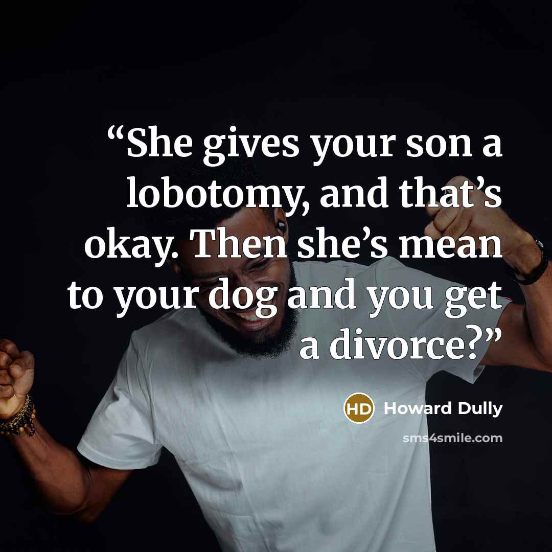“She gives your son a lobotomy, and that’s okay. Then she’s mean to your dog and you get a divorce?” quote by Howard Dully