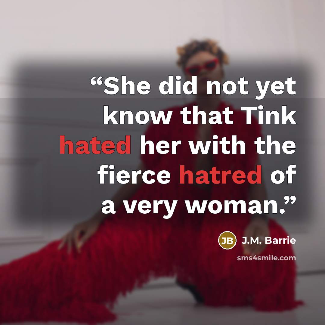 “She did not yet know that Tink hated her with the fierce hatred of a very woman.” quote by J.M. Barrie