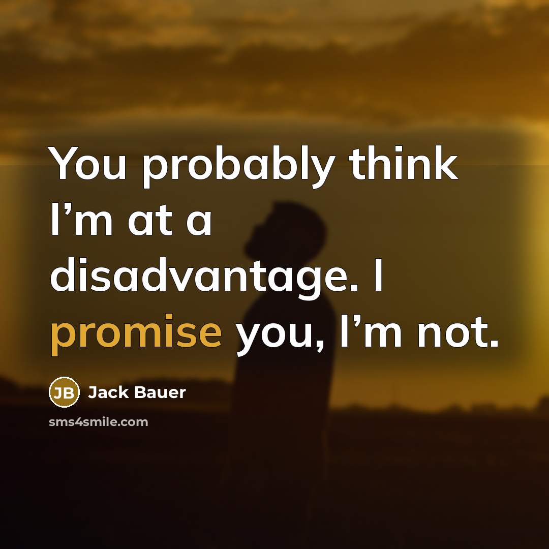 “You probably think I’m at a disadvantage. I promise you, I’m not.” quote by Jack Bauer