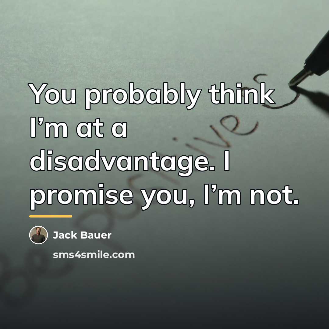 “You probably think I’m at a disadvantage. I promise you,…” quote by Jack Bauer