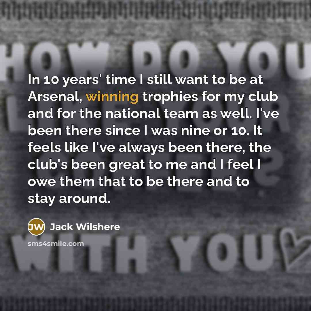 “In 10 years' time I still want to be at…” quote by Jack Wilshere
