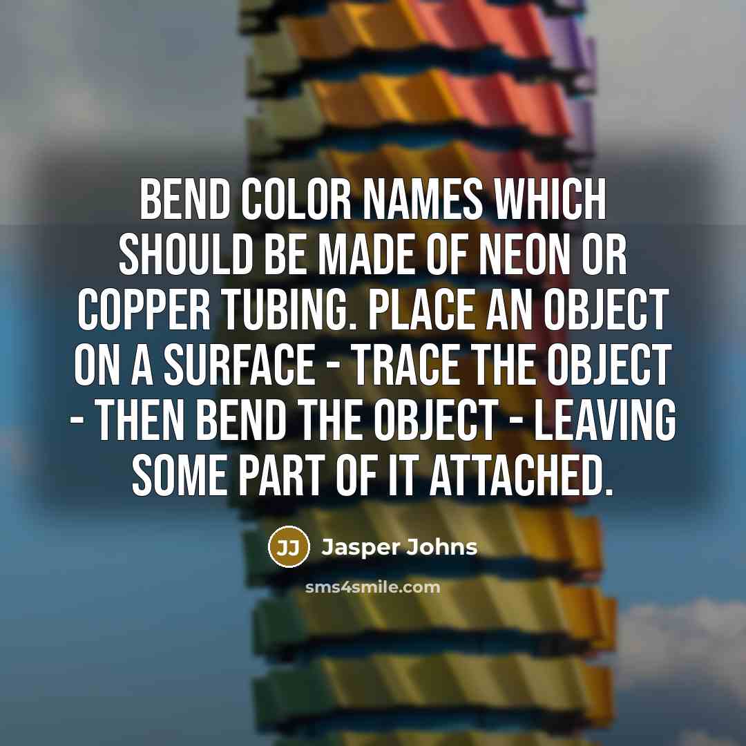 “Bend color names which should be made of neon or…” quote by Jasper Johns