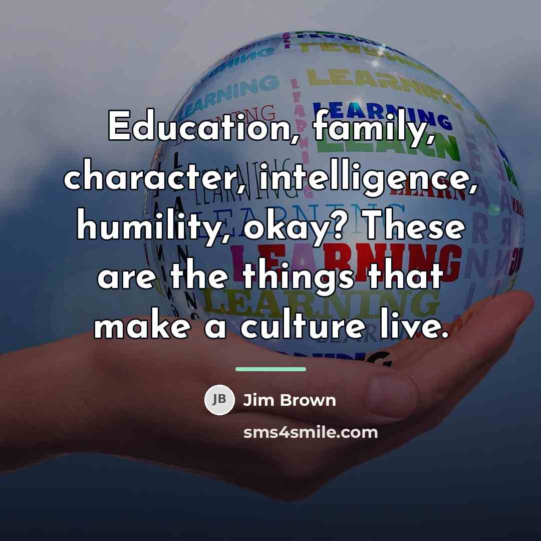 “Education, family, character, intelligence, humility, okay? These are the things…” quote by Jim Brown