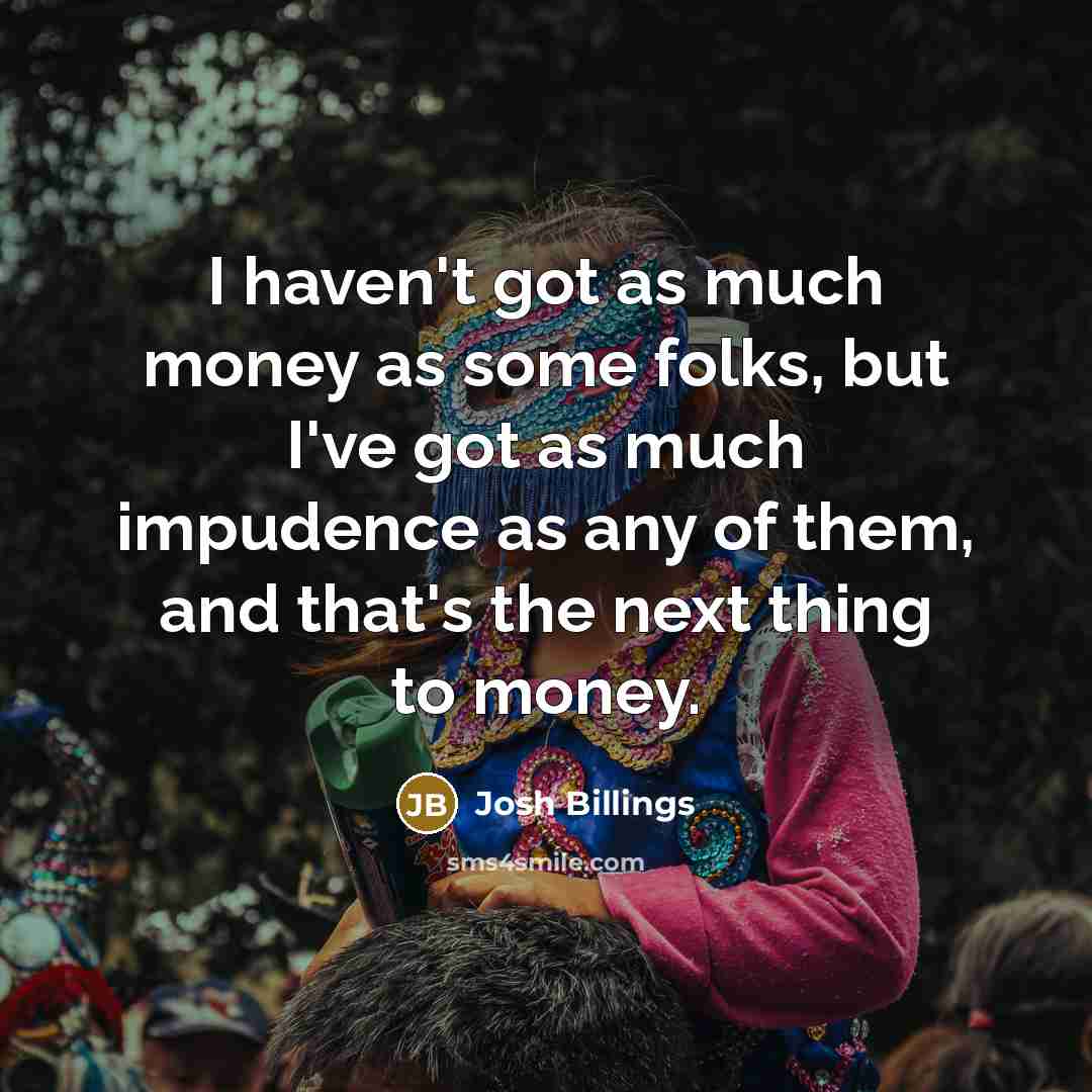 “I haven't got as much money as some folks, but…” quote by Josh Billings