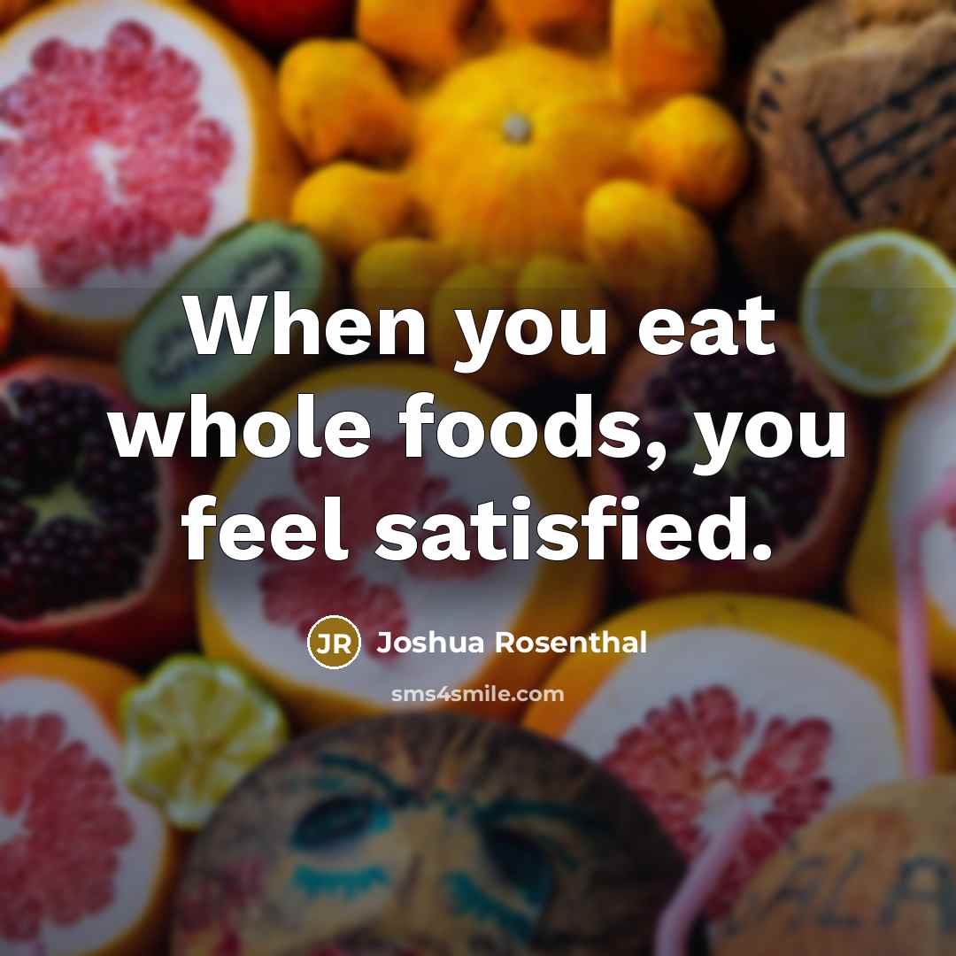 “When you eat whole foods, you feel satisfied.…” quote by Joshua Rosenthal