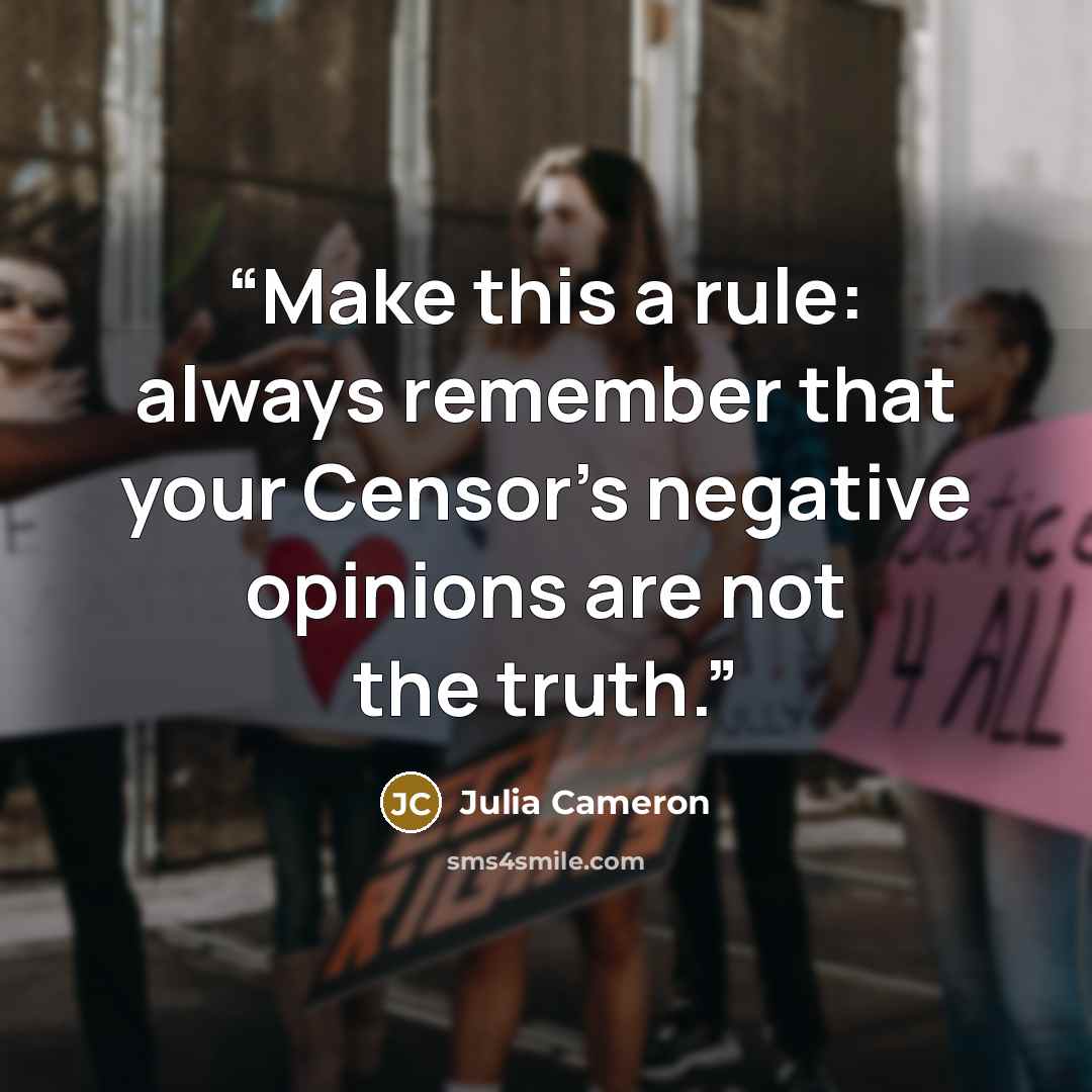 “Make this a rule: always remember that your Censor’s negative opinions are not the truth.” quote by Julia Cameron