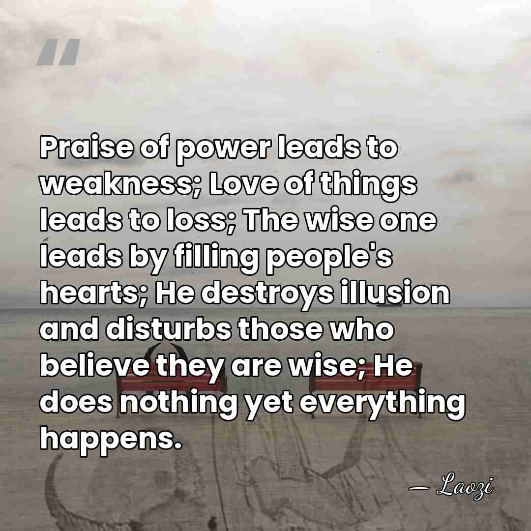 Praise of power leads to weakness; Love of things leads to loss;&hellip; - Laozi