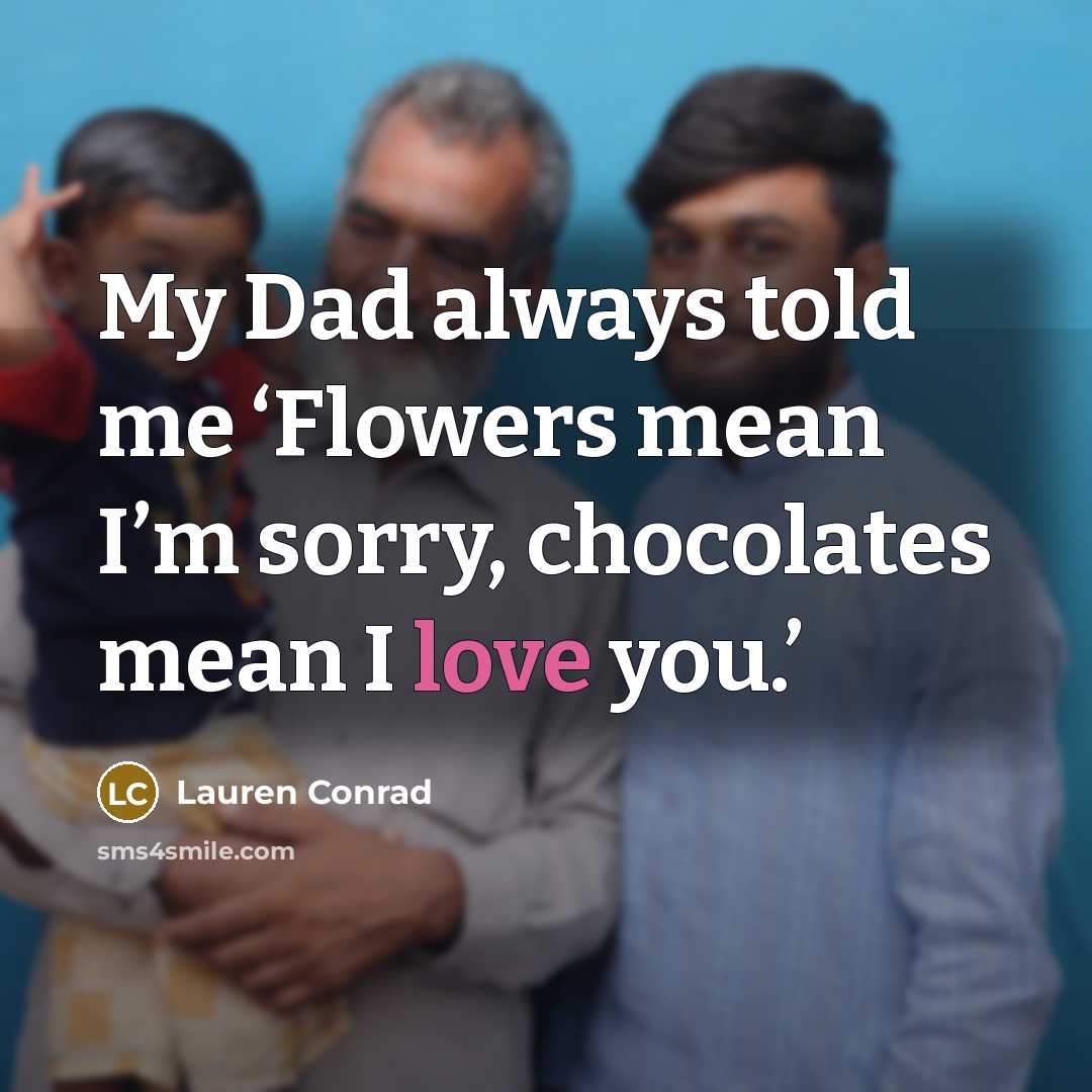 “My Dad always told me ‘Flowers mean I’m sorry, chocolates…” quote by Lauren Conrad