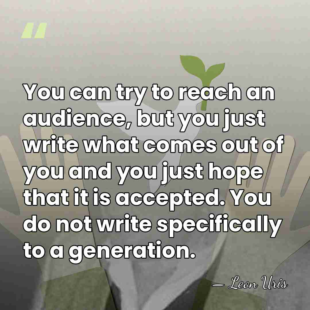 You can try to reach an audience, but you just write what&hellip; - Leon Uris