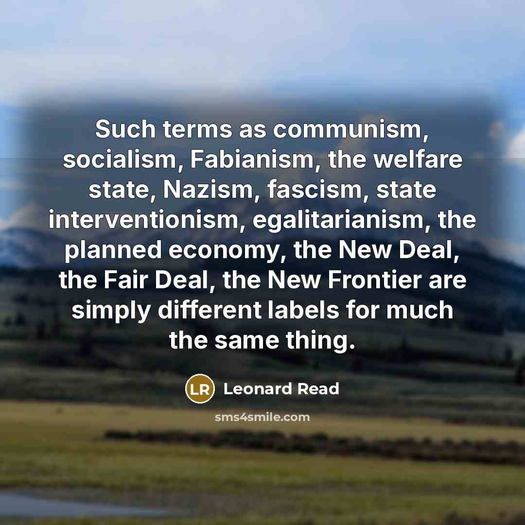“Such terms as communism, socialism, Fabianism, the welfare state, Nazism,…” quote by Leonard Read