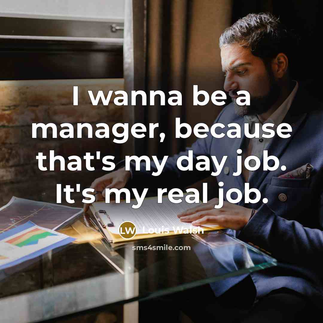 “I wanna be a manager, because that's my day job.…” quote by Louis Walsh
