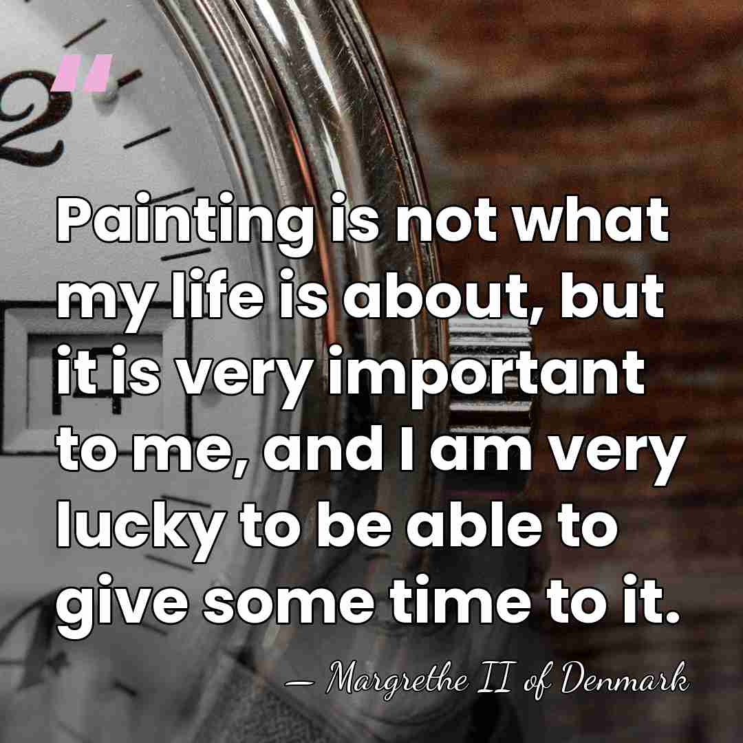 Painting is not what my life is about, but it is very&hellip; - Margrethe II of Denmark