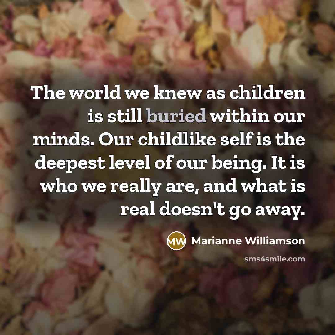 “The world we knew as children is still buried within…” quote by Marianne Williamson