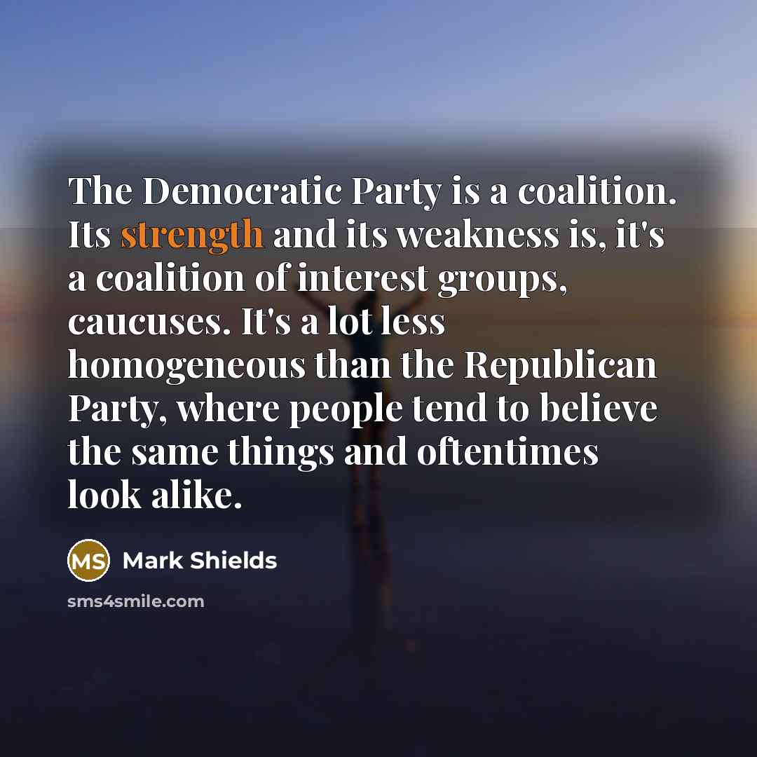 “The Democratic Party is a coalition. Its strength and its…” quote by Mark Shields
