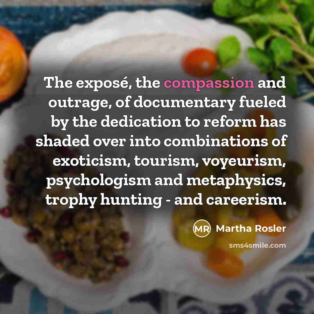 “The exposé, the compassion and outrage, of documentary fueled by…” quote by Martha Rosler