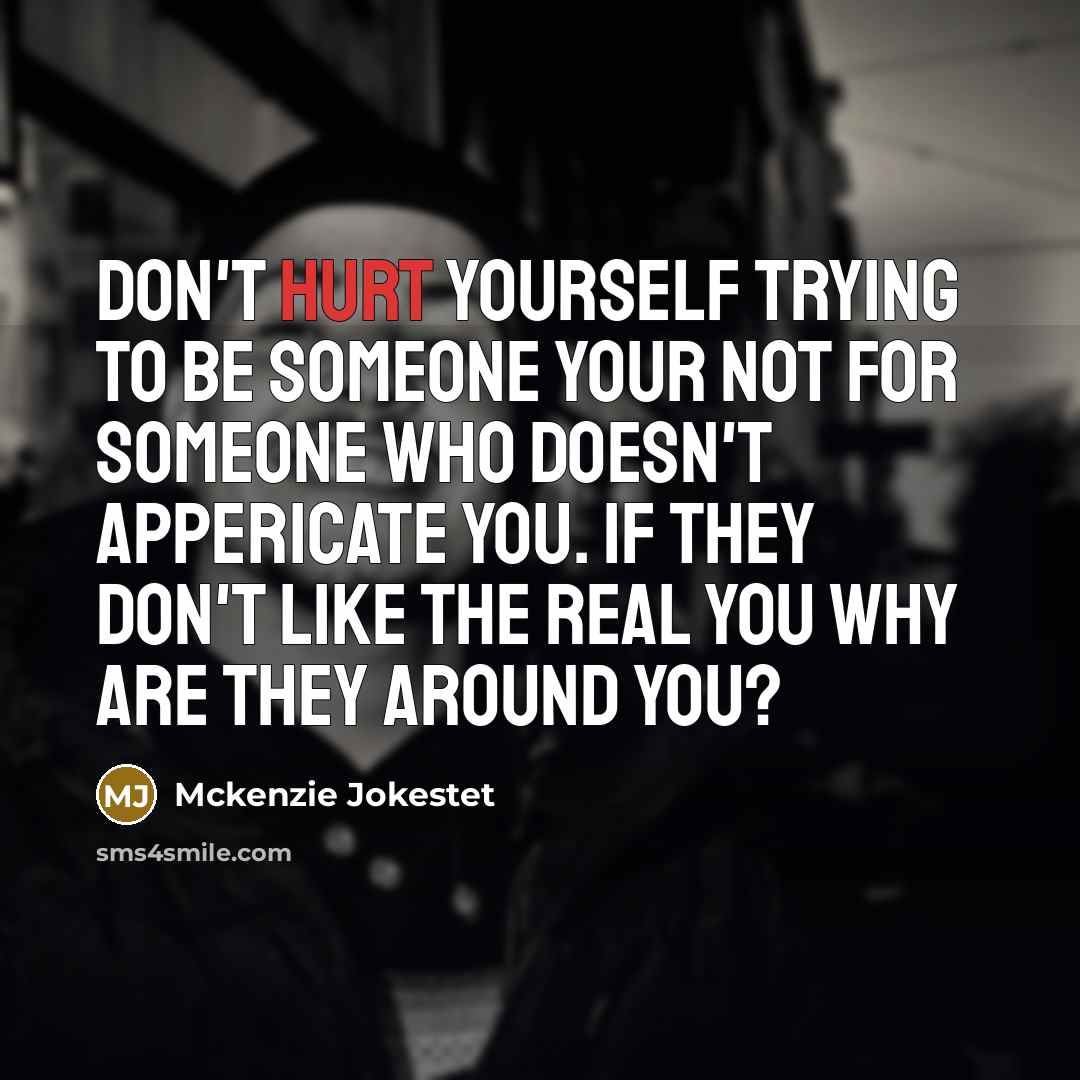 “Don't hurt yourself trying to be someone your not for someone who doesn't appericate you. If they don't like the real you why are they around you?” quote by Mckenzie Jokestet