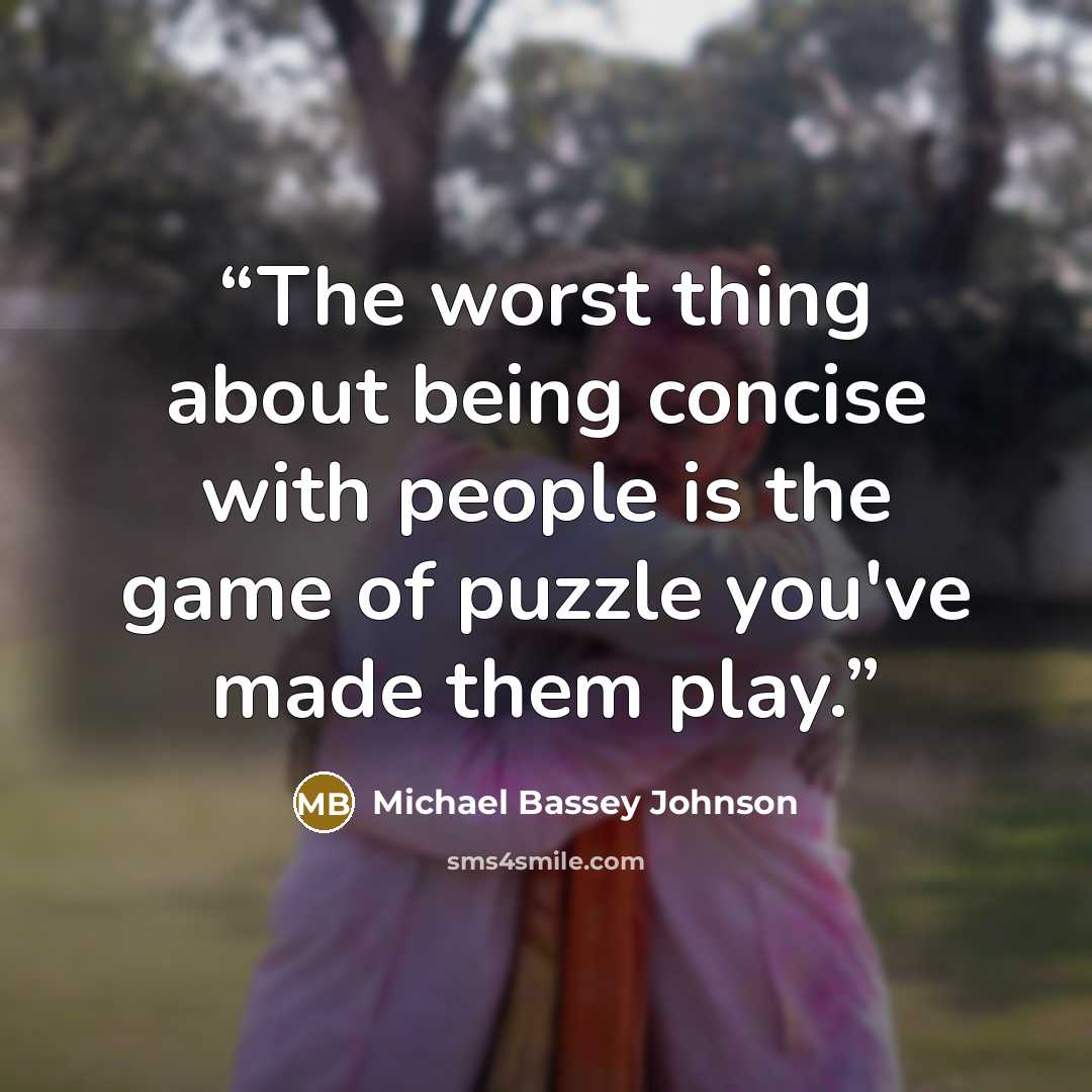 “The worst thing about being concise with people is the game of puzzle you've made them play.” quote by Michael Bassey Johnson