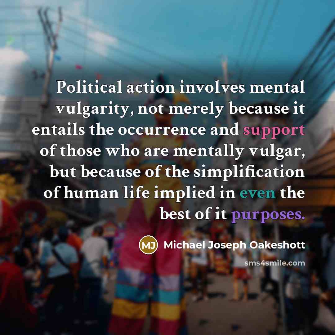 “Political action involves mental vulgarity, not merely because it entails…” quote by Michael Joseph Oakeshott