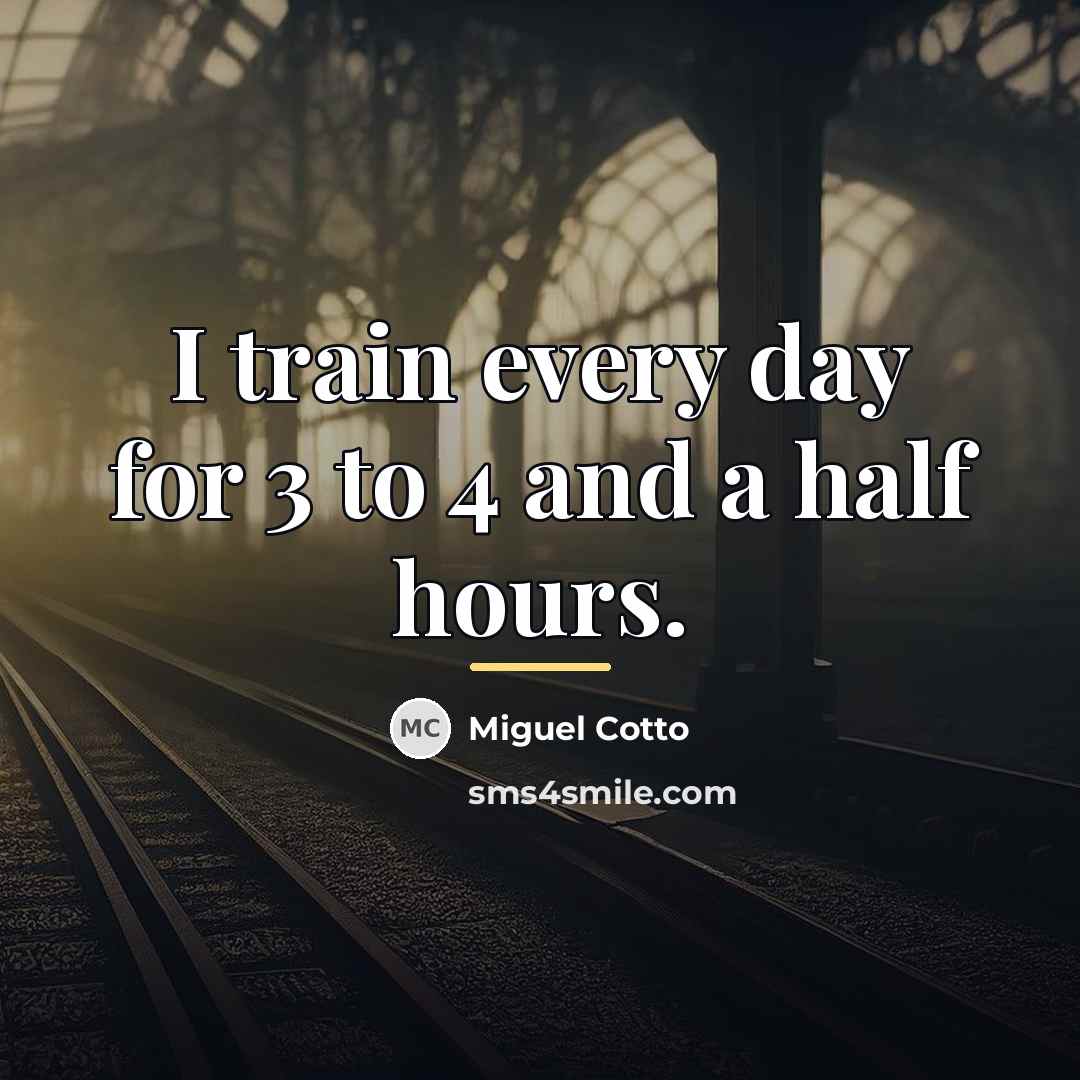 “I train every day for 3 to 4 and a…” quote by Miguel Cotto
