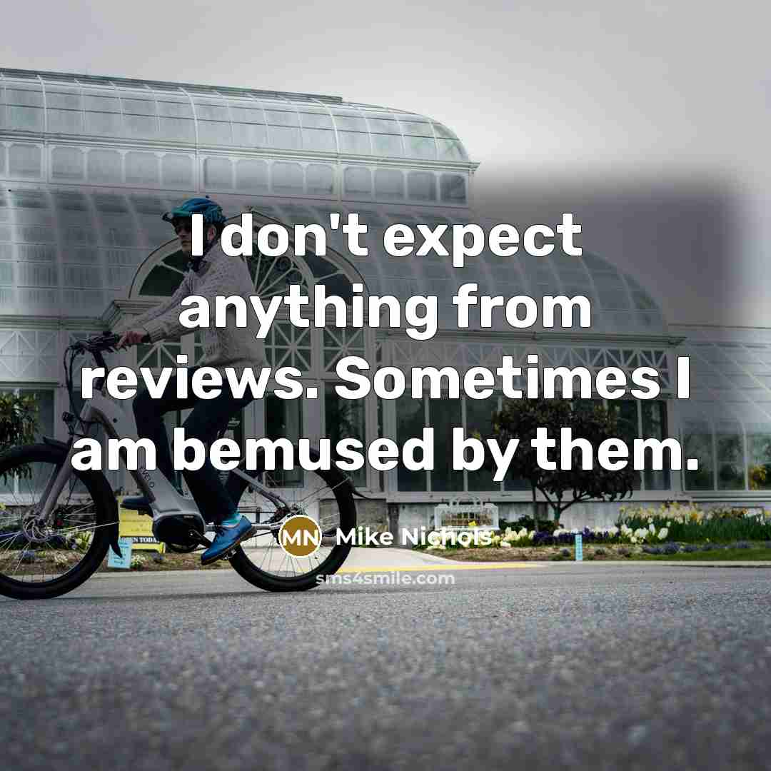 “I don't expect anything from reviews. Sometimes I am bemused…” quote by Mike Nichols