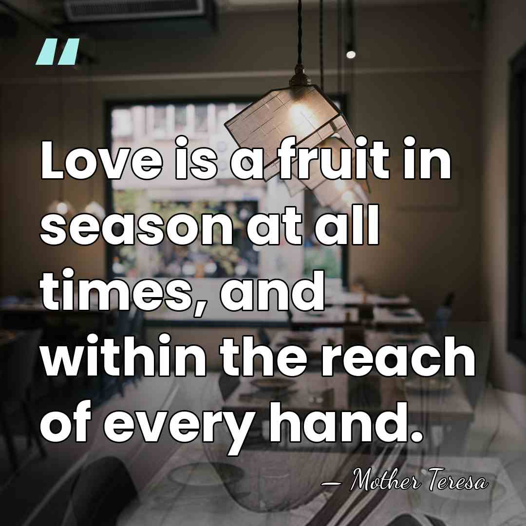 Love is a fruit in season at all times, and within the&hellip; - Mother Teresa