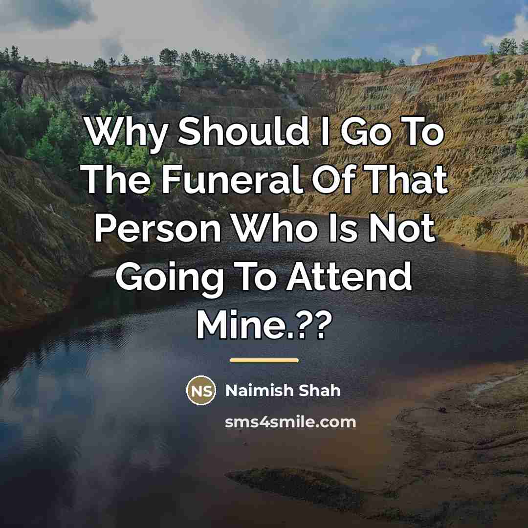 “Why Should I Go To The Funeral Of That Person…” quote by Naimish Shah