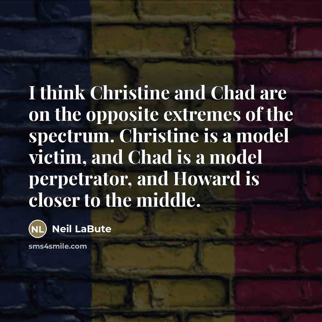 “I think Christine and Chad are on the opposite extremes…” quote by Neil LaBute