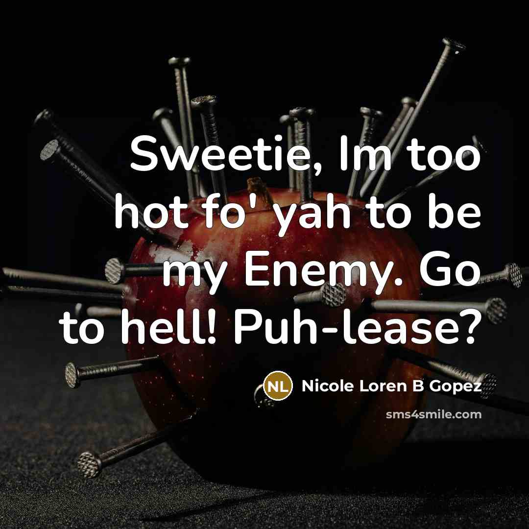 “Sweetie, Im too hot fo' yah to be my Enemy. Go to hell! Puh-lease?” quote by Nicole Loren B Gopez