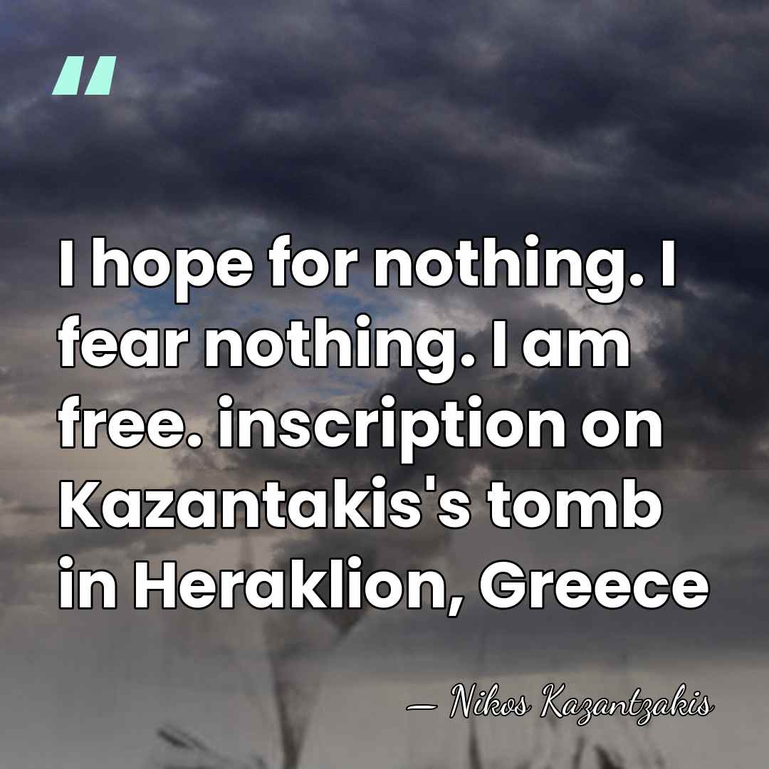 I hope for nothing. I fear nothing. I am free. inscription on&hellip; - Nikos Kazantzakis