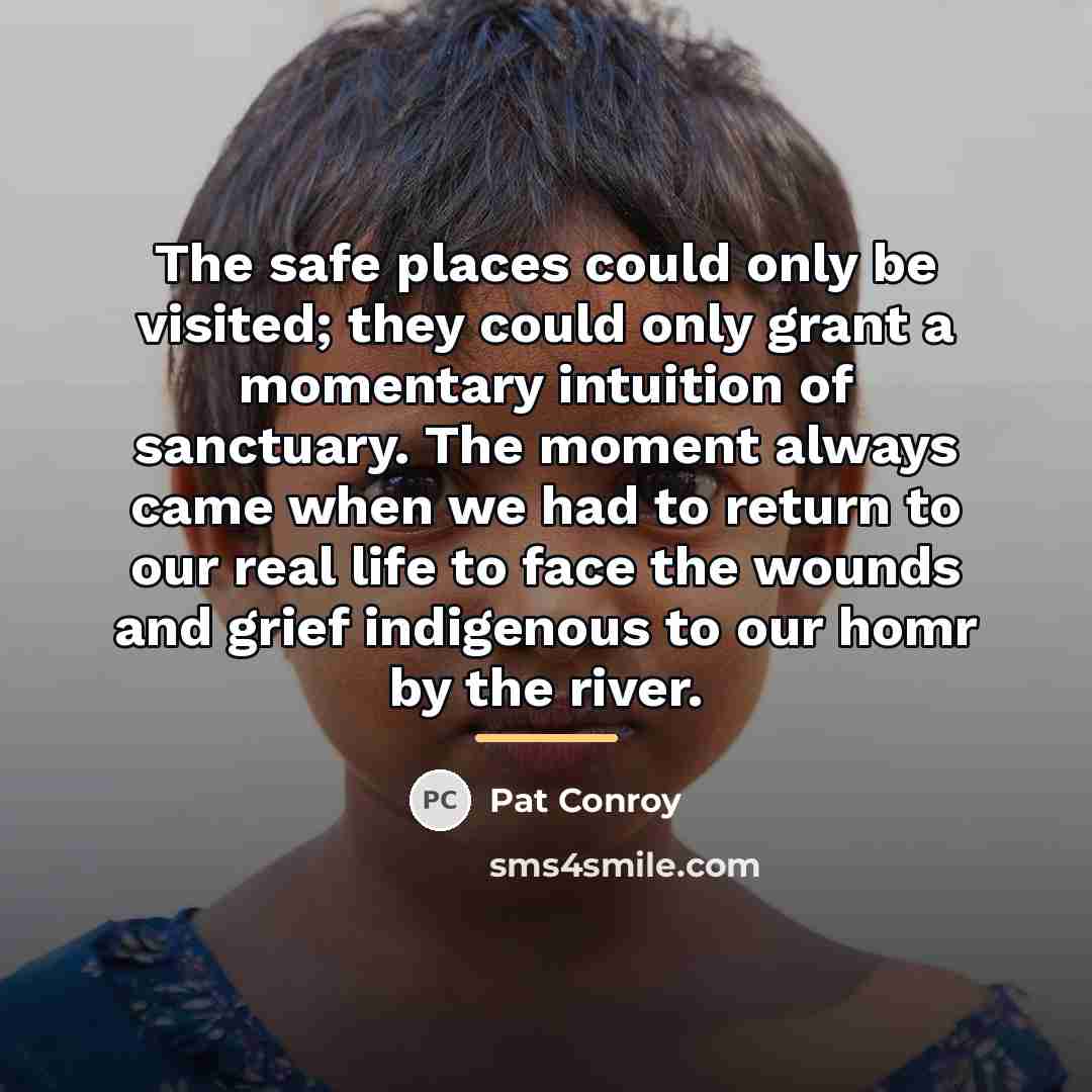 “The safe places could only be visited; they could only…” quote by Pat Conroy