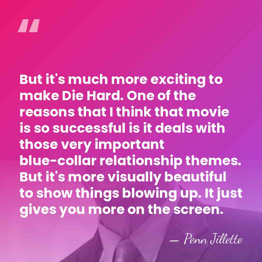 But it's much more exciting to make Die Hard. One of the&hellip; - Penn Jillette