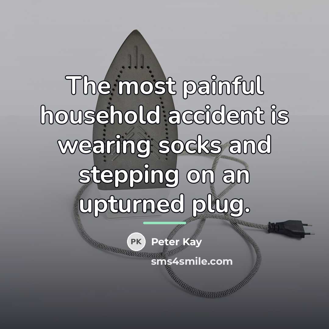 “The most painful household accident is wearing socks and stepping…” quote by Peter Kay