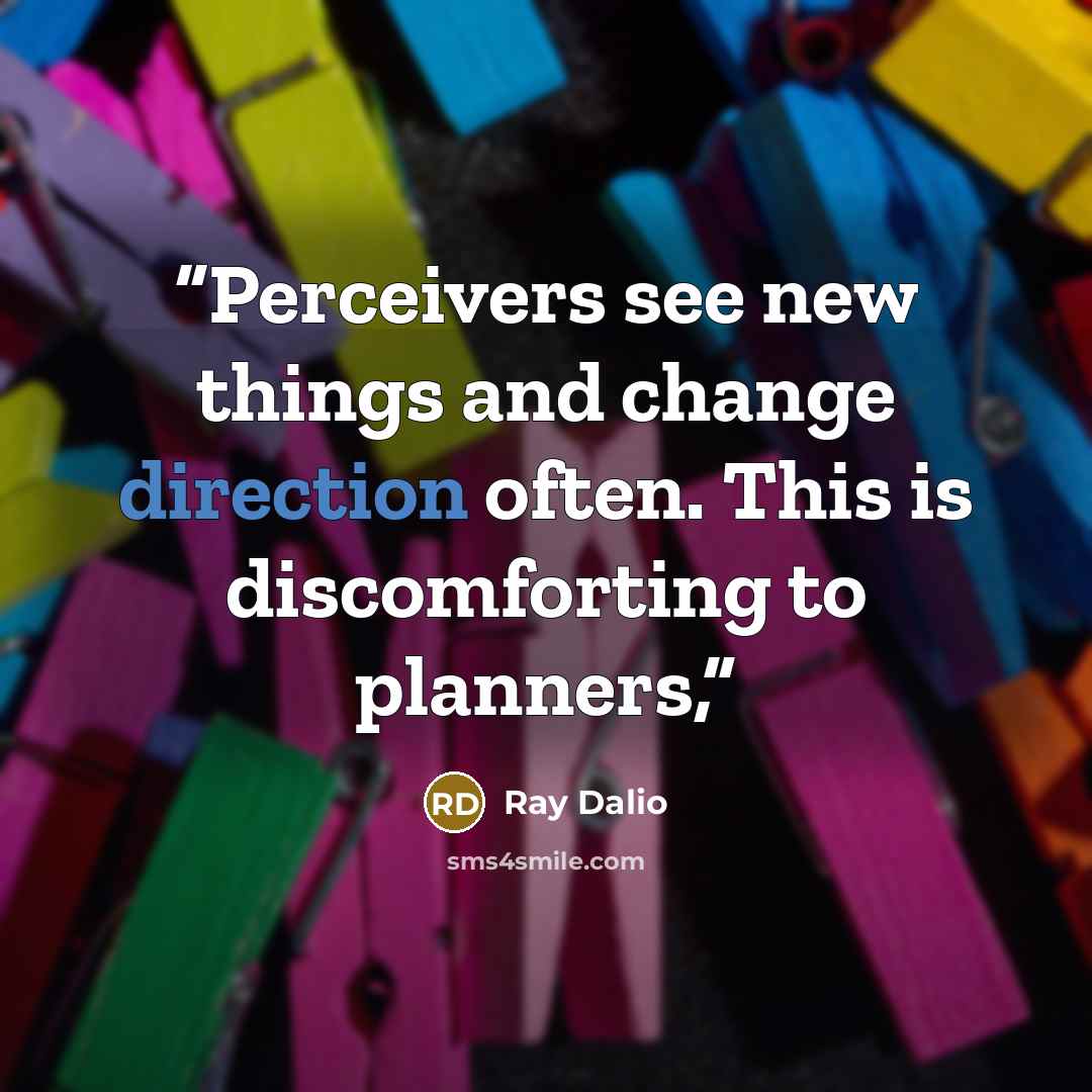 “Perceivers see new things and change direction often. This is discomforting to planners,” quote by Ray Dalio