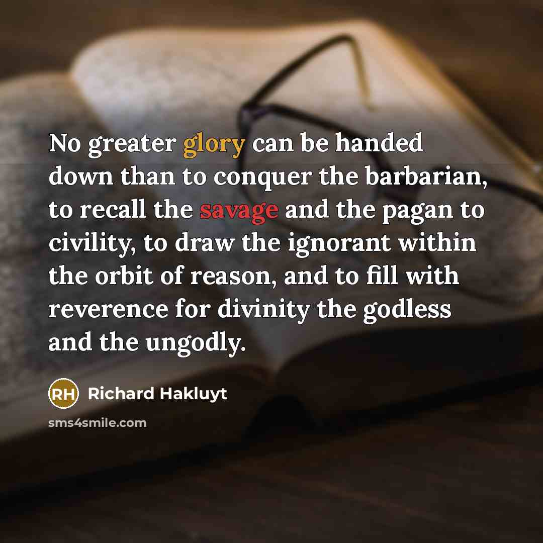 “No greater glory can be handed down than to conquer…” quote by Richard Hakluyt