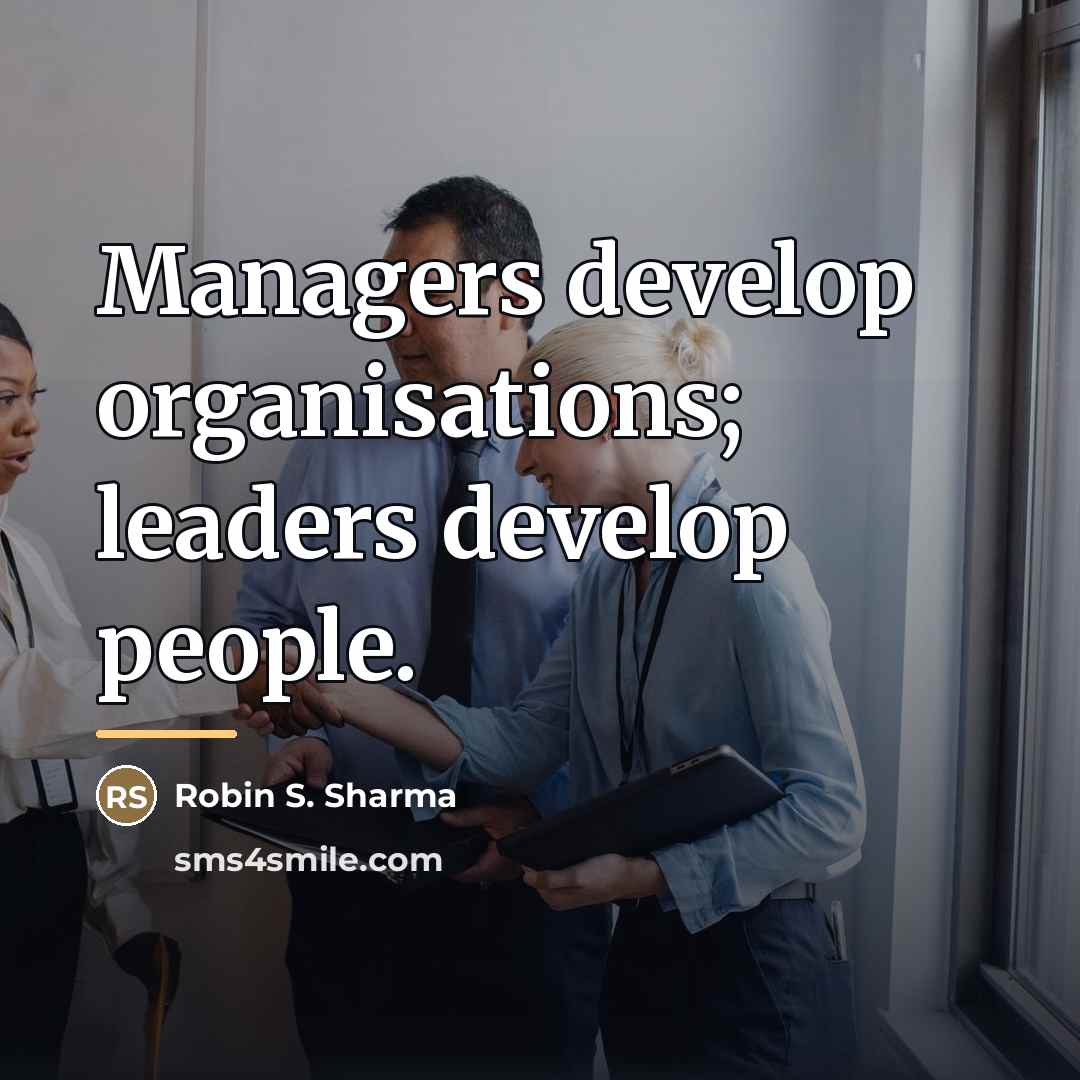 “Managers develop organisations; leaders develop people.…” quote by Robin S. Sharma