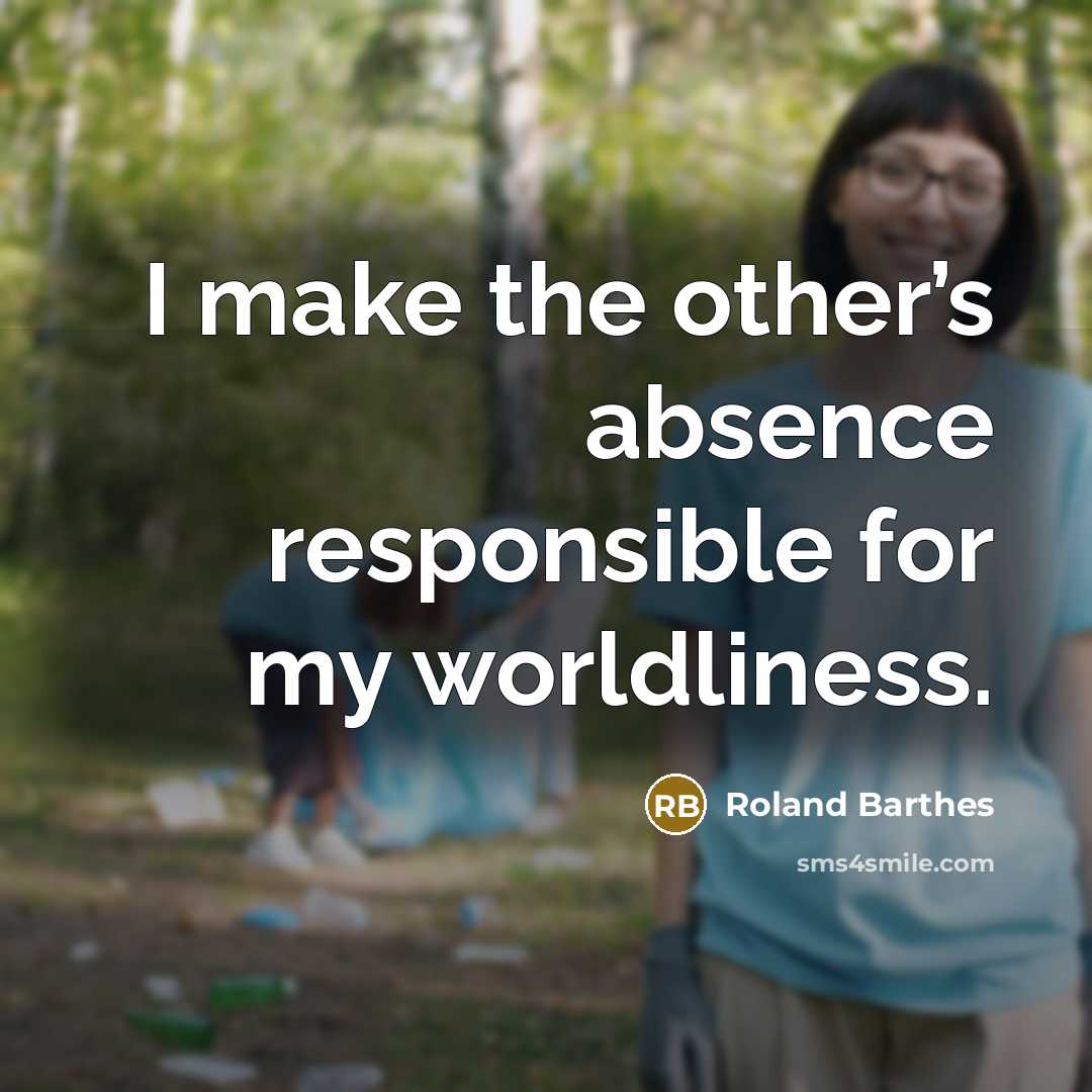 “I make the other’s absence responsible for my worldliness.…” quote by Roland Barthes