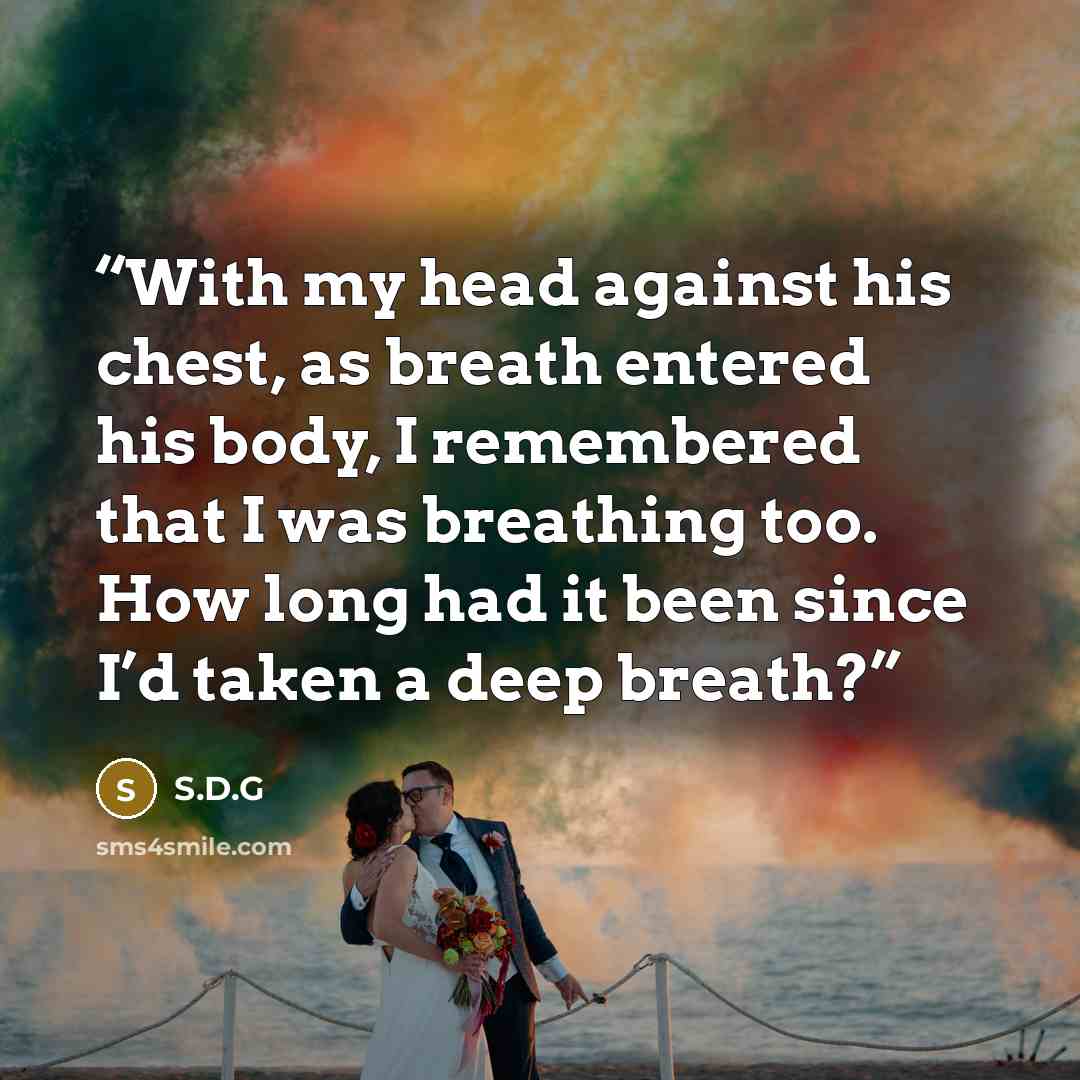 “With my head against his chest, as breath entered his body, I remembered that I was breathing too. How long had it been since I’d taken a deep breath?” quote by S.D.G